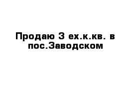  Продаю 3-ех.к.кв. в пос.Заводском	